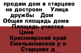продам дом в старцево не достроен. › Улица ­ дружбы › Дом ­ 20 › Общая площадь дома ­ 87 › Площадь участка ­ 25 › Цена ­ 1 500 000 - Красноярский край, Емельяновский р-н, Старцево д. Недвижимость » Дома, коттеджи, дачи продажа   